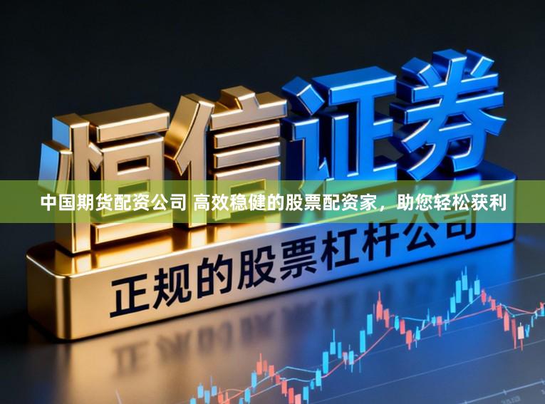 中国期货配资公司 高效稳健的股票配资家，助您轻松获利