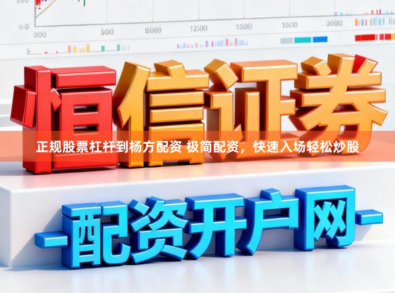 正规股票杠杆到杨方配资 极简配资，快速入场轻松炒股
