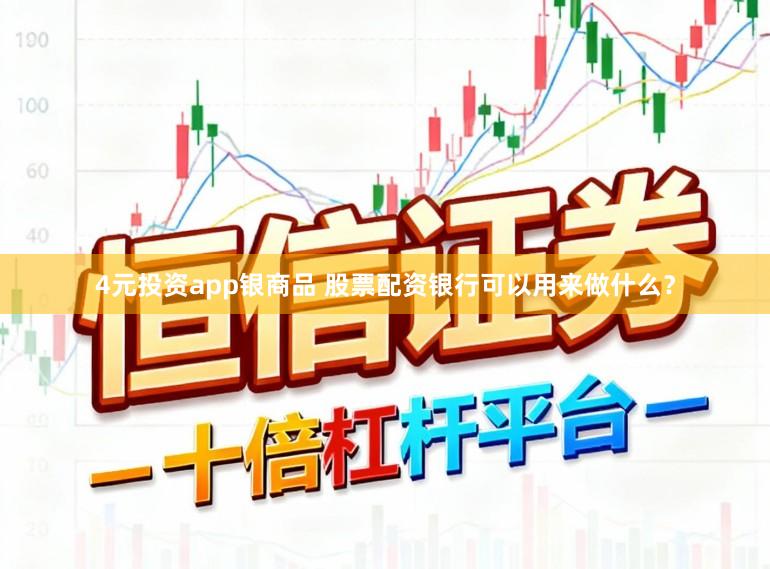 4元投资app银商品 股票配资银行可以用来做什么？
