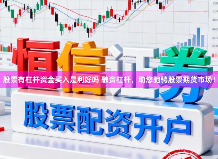 股票有杠杆资金买入是利好吗 融资杠杆，助您驰骋股票期货市场！