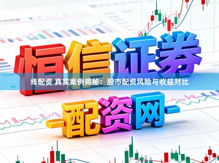 线配资 真实案例揭秘：股市配资风险与收益对比