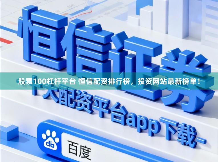 股票100杠杆平台 恒信配资排行榜，投资网站最新榜单！