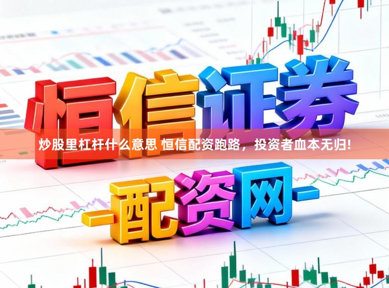 炒股里杠杆什么意思 恒信配资跑路，投资者血本无归!