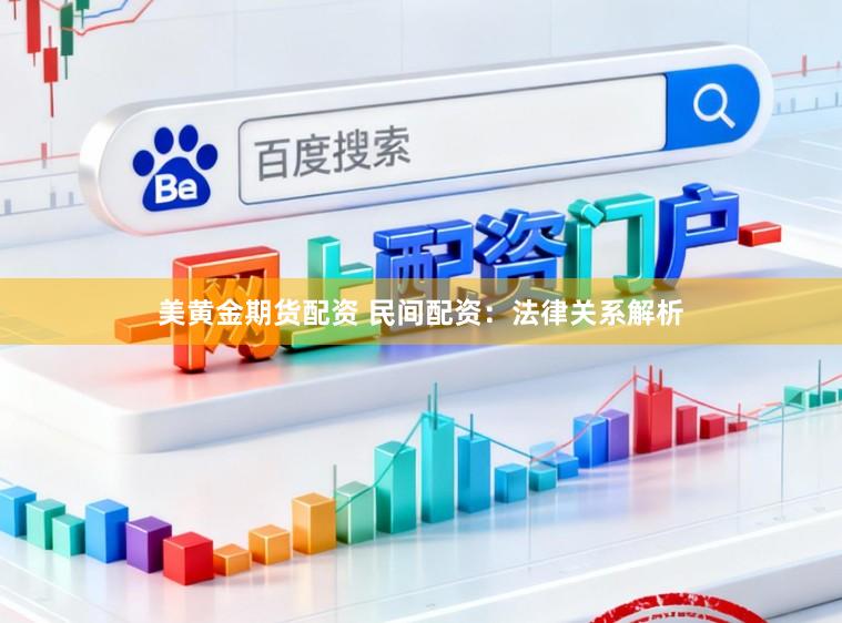 美黄金期货配资 民间配资：法律关系解析