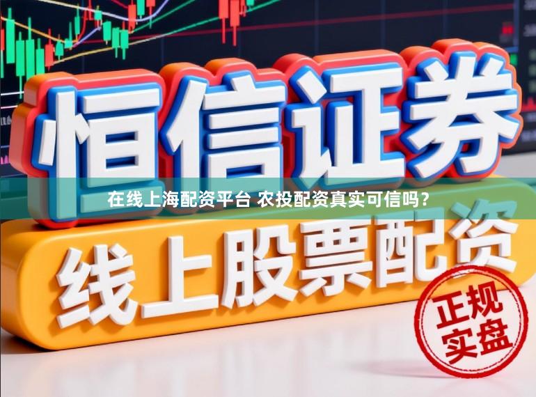 在线上海配资平台 农投配资真实可信吗？
