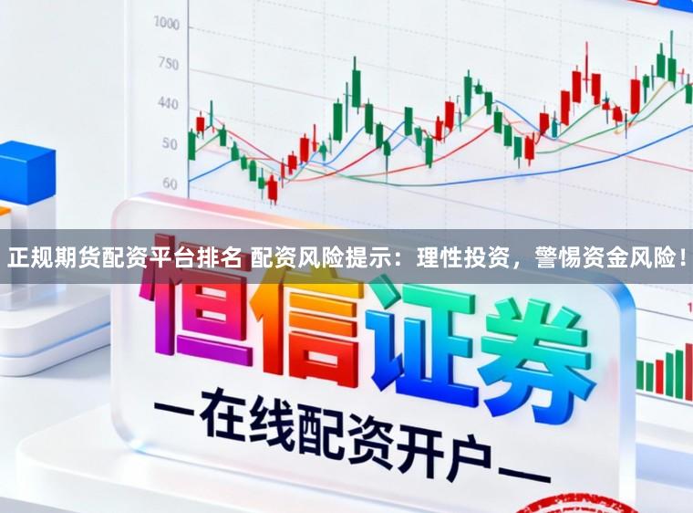 正规期货配资平台排名 配资风险提示:理性投资,警惕资金风险!