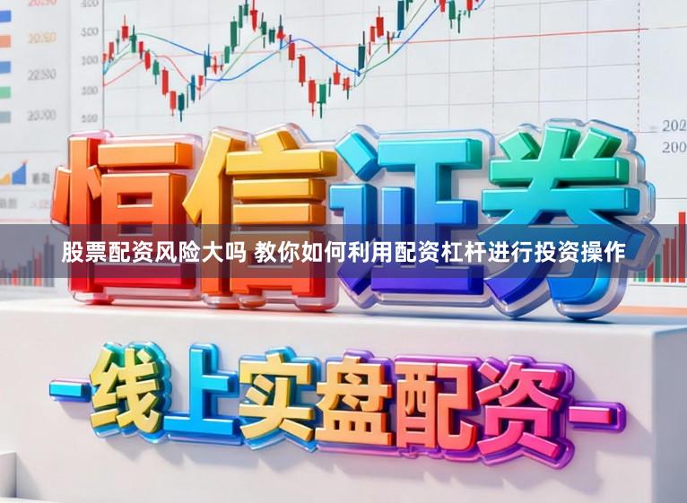股票配资风险大吗 教你如何利用配资杠杆进行投资操作