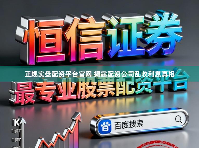 正规实盘配资平台官网 揭露配资公司乱收利息真相