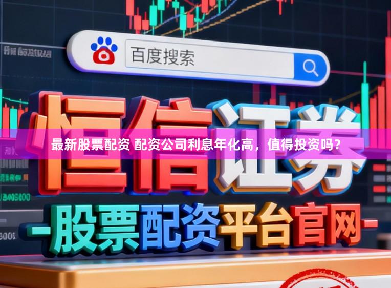最新股票配资 配资公司利息年化高，值得投资吗？