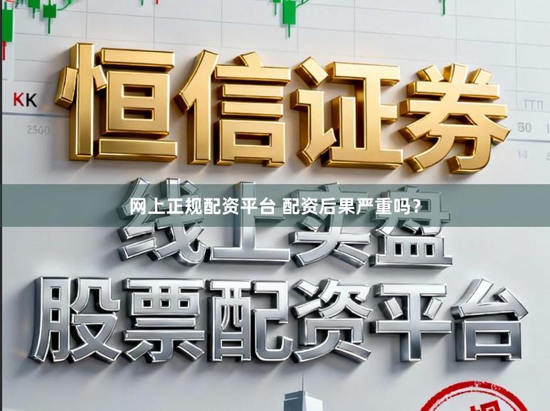 网上正规配资平台 配资后果严重吗?