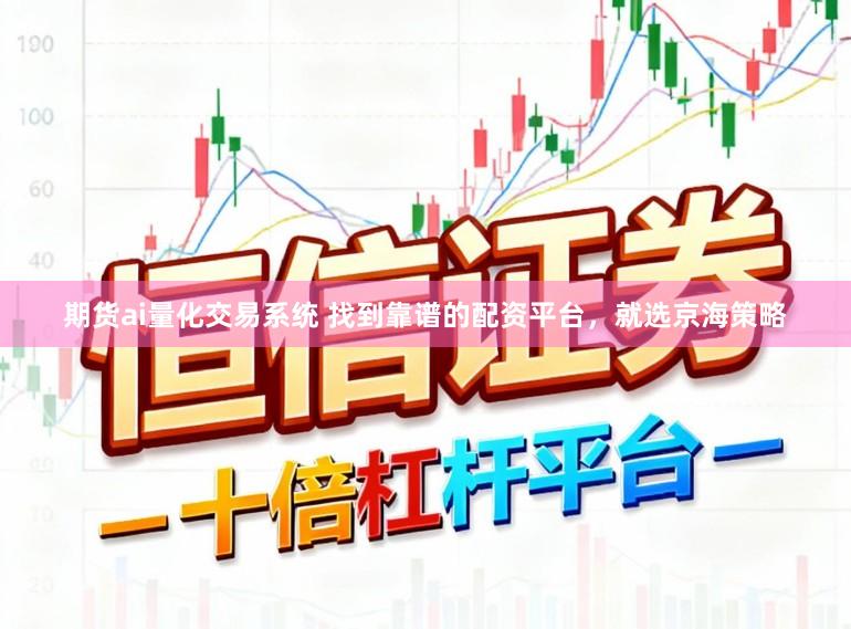 期货ai量化交易系统 找到靠谱的配资平台，就选京海策略