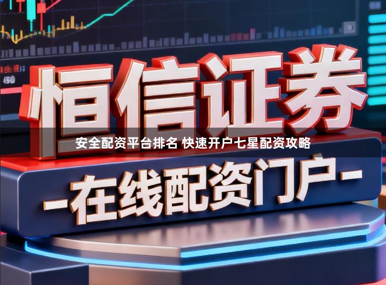 安全配资平台排名 快速开户七星配资攻略