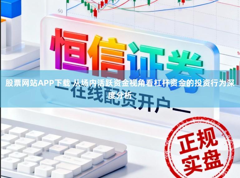 股票网站APP下载 从场内活跃资金视角看杠杆资金的投资行为深度分析