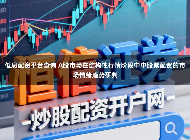 低息配资平台查询 A股市场在结构性行情阶段中中股票配资的市场情绪趋势研判