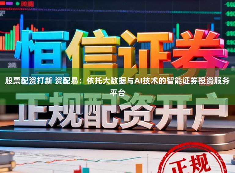 股票配资打新 资配易：依托大数据与AI技术的智能证券投资服务平台
