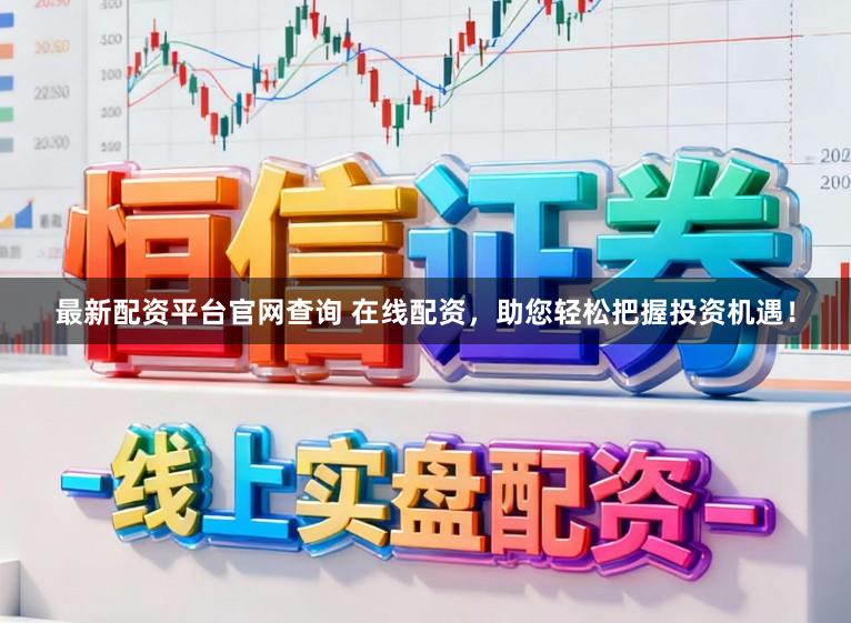 最新配资平台官网查询 在线配资，助您轻松把握投资机遇！