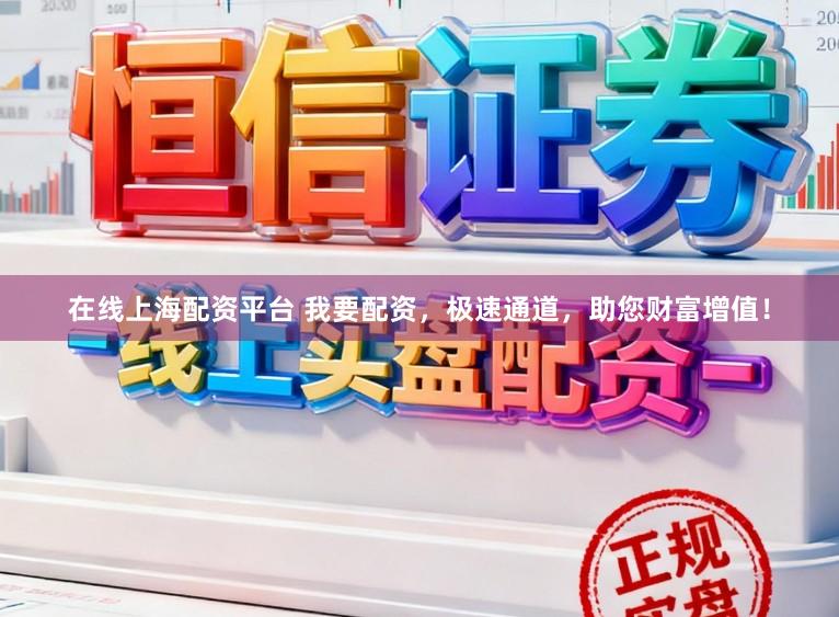 在线上海配资平台 我要配资，极速通道，助您财富增值！