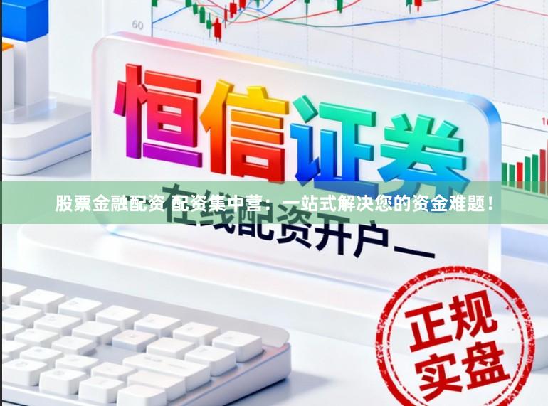 股票金融配资 配资集中营：一站式解决您的资金难题！