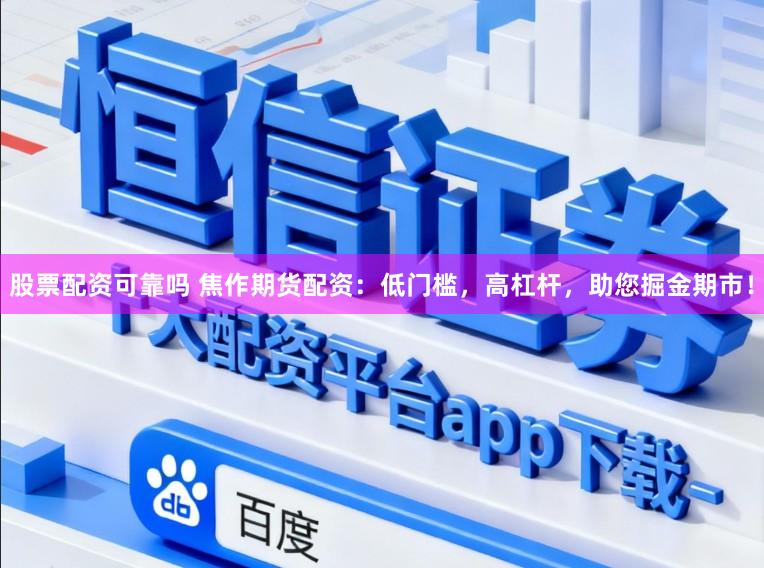 股票配资可靠吗 焦作期货配资：低门槛，高杠杆，助您掘金期市！