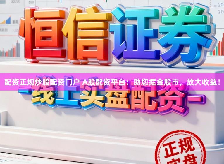 配资正规炒股配资门户 A股配资平台:助您掘金股市,放大收益!