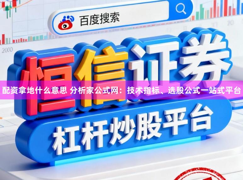 配资拿地什么意思 分析家公式网：技术指标、选股公式一站式平台