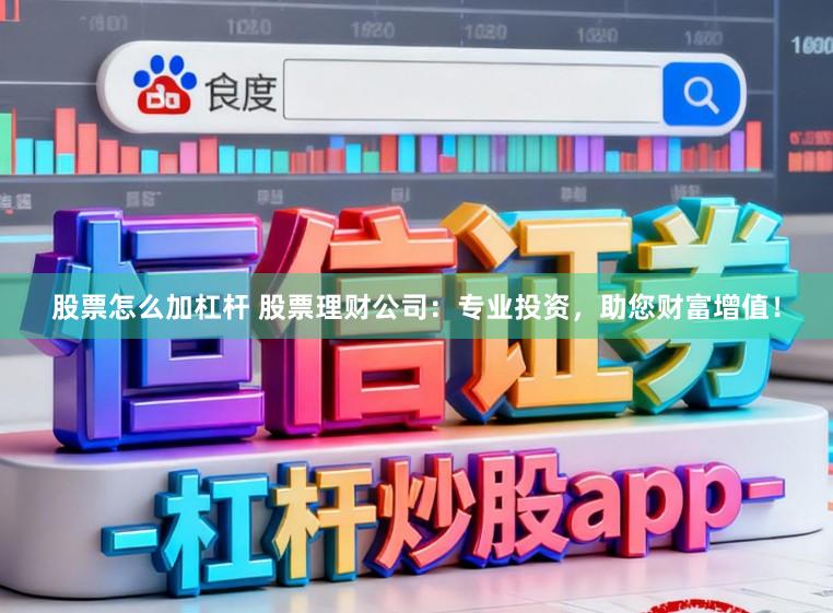 股票怎么加杠杆 股票理财公司：专业投资，助您财富增值！
