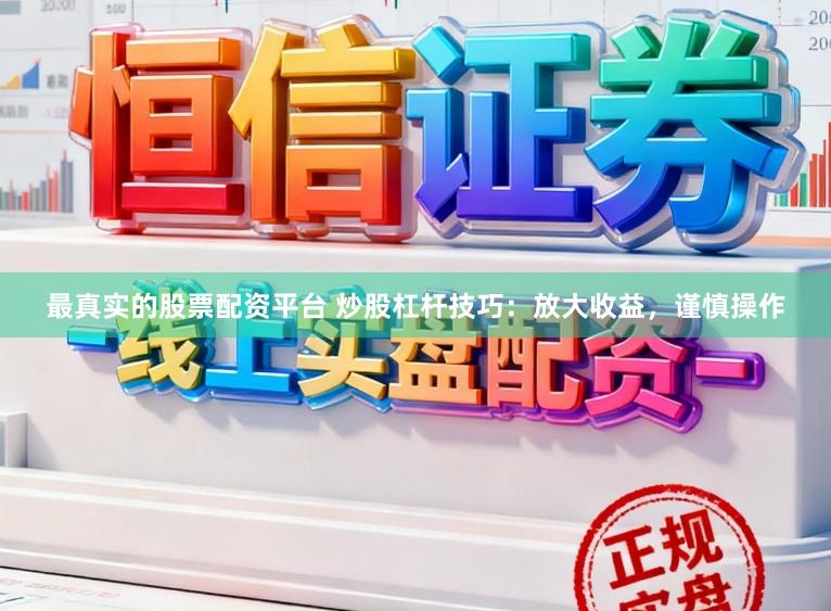最真实的股票配资平台 炒股杠杆技巧:放大收益,谨慎操作