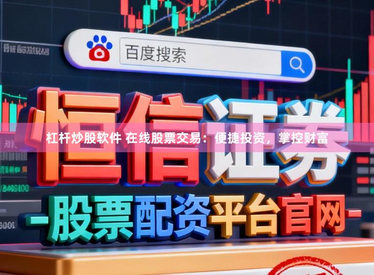 杠杆炒股软件 在线股票交易：便捷投资，掌控财富